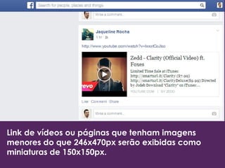 Link de vídeos ou páginas que tenham imagens 
menores do que 246x470px serão exibidas como 
miniaturas de 150x150px. 
 