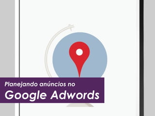 Planejando anúncios no 
Google Adwords 
 
