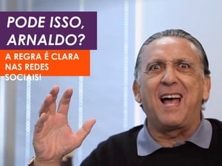 PODE ISSO, 
ARNALDO? 
A REGRA É CLARA 
NAS REDES 
SOCIAIS! 
 