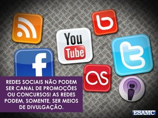 REDES SOCIAIS NÃO PODEM 
SER CANAL DE PROMOÇÕES 
OU CONCURSOS! AS REDES 
PODEM, SOMENTE, SER MEIOS 
DE DIVULGAÇÃO. 
 