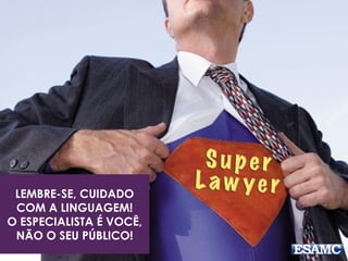 LEMBRE-SE, CUIDADO 
COM A LINGUAGEM! 
O ESPECIALISTA É VOCÊ, 
NÃO O SEU PÚBLICO! 
 