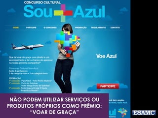 NÃO PODEM UTILIZAR SERVIÇOS OU 
PRODUTOS PRÓPRIOS COMO PRÊMIO: 
“VOAR DE GRAÇA” 
 
