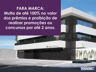 PARA MARCA: 
Multa de até 100% no valor 
dos prêmios e proibição de 
realizar promoções ou 
concursos por até 2 anos. 
 