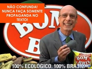 NÃO CONFUNDA! 
NUNCA FAÇA SOMENTE 
PROPAGANDA NO 
TEXTO! 
 