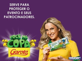 SERVE PARA 
PROTEGER O 
EVENTO E SEUS 
PATROCINADORES. 
 