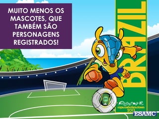 MUITO MENOS OS 
MASCOTES, QUE 
TAMBÉM SÃO 
PERSONAGENS 
REGISTRADOS! 
 