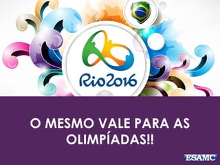 O MESMO VALE PARA AS 
OLIMPÍADAS!! 
 