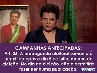 CAMPANHAS ANTECIPADAS: 
Art. 36. A propaganda eleitoral somente é 
permitida após o dia 5 de julho do ano da 
eleição. No dia da eleição, não é permitido 
fazer nenhuma publicação. 
 