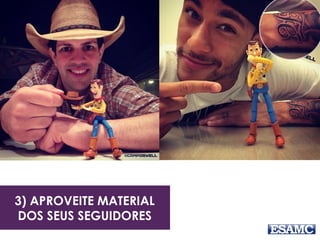 3) APROVEITE MATERIAL 
DOS SEUS SEGUIDORES 
 