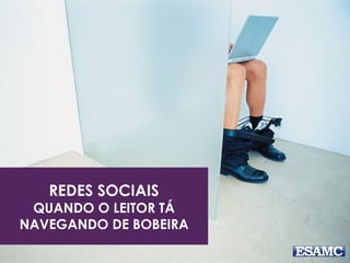 REDES SOCIAIS 
QUANDO O LEITOR TÁ 
NAVEGANDO DE BOBEIRA 
 