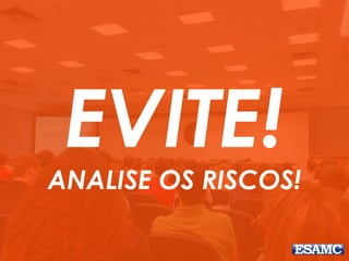 EVITE! 
ANALISE OS RISCOS! 
 