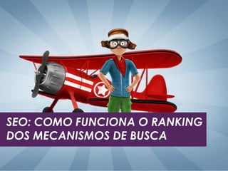 SEO: COMO FUNCIONA O RANKING 
DOS MECANISMOS DE BUSCA 
 
