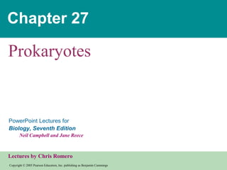 Copyright © 2005 Pearson Education, Inc. publishing as Benjamin Cummings
PowerPoint Lectures for
Biology, Seventh Edition
Neil Campbell and Jane Reece
Lectures by Chris Romero
Chapter 27
Prokaryotes
 