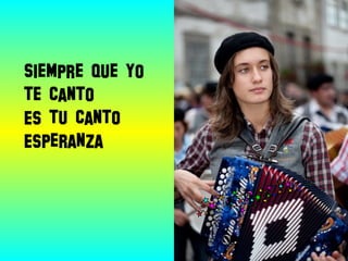 Siempre que yo
te canto
Es tu canto
Esperanza
 
