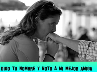 Digo tu nombre y noto A mi mejor amiga
 