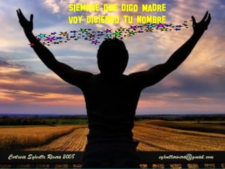 Siempre que digo Madre
Voy diciendo tu nombre
 