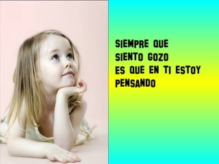 Siempre que
siento gozo
Es que en ti estoy
pensando
 