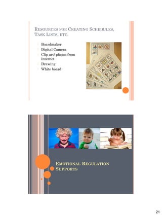 21
RESOURCES FOR CREATING SCHEDULES,
TASK LISTS, ETC.
 Boardmaker
 Digital Camera
 Clip art/ photos from
internet
 Drawing
 White board
EMOTIONAL REGULATION
SUPPORTS
 