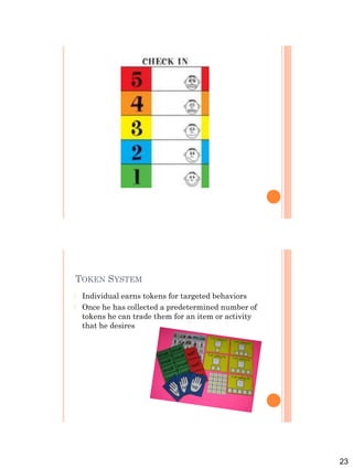 23
TOKEN SYSTEM
 Individual earns tokens for targeted behaviors
 Once he has collected a predetermined number of
tokens he can trade them for an item or activity
that he desires
 