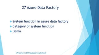 27 Azure Data Factory
 System function in azure data factory
 Category of system function
 Demo
Welcome in BPCloudLearningInHindi
1
 