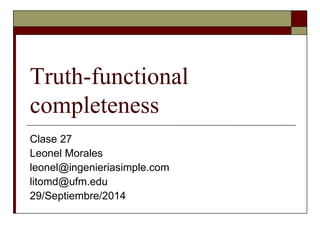 Truth-functional 
completeness 
Clase 27 
Leonel Morales 
leonel@ingenieriasimple.com 
litomd@ufm.edu 
29/Septiembre/2014 
 