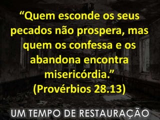 “Quem esconde os seus
pecados não prospera, mas
quem os confessa e os
abandona encontra
misericórdia.”
(Provérbios 28.13)
 