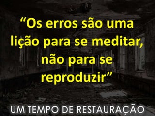 “Os erros são uma
lição para se meditar,
não para se
reproduzir”
 