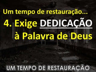 Um tempo de restauração...
4. Exige DEDICAÇÃO
à Palavra de Deus
 