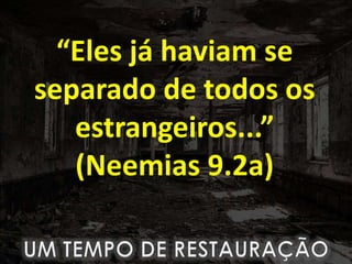 “Eles já haviam se
separado de todos os
estrangeiros...”
(Neemias 9.2a)
 