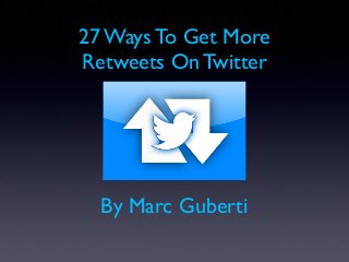 27 Ways To Get More
Retweets On Twitter
By Marc Guberti
 