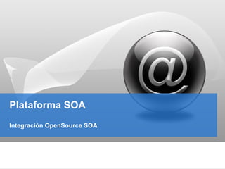 Plataforma SOA
Integración OpenSource SOA
 