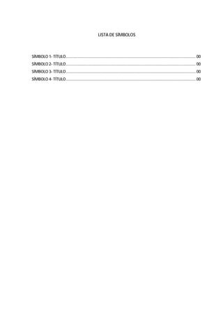 46




                                                       LISTA DE SÍMBOLOS



SÍMBOLO 1- TÍTULO ........................................................................................................................ 00
SÍMBOLO 2- TÍTULO ........................................................................................................................ 00
SÍMBOLO 3- TÍTULO ........................................................................................................................ 00
SÍMBOLO 4- TÍTULO ........................................................................................................................ 00
 