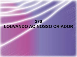270
LOUVANDO AO NOSSO CRIADOR
 