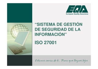 “SISTEMA DE GESTIÓN
DE SEGURIDAD DE LA
INFORMACIÓN”
ISO 27001
 