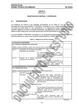 PROYECTO DE
NORMA TÉCNICA COLOMBIANA DE 204/05
16
ANEXO A
(Normativo)
OBJETIVOS DE CONTROL Y CONTROLES
A.1 INTRODUCCIÓN
Lo...