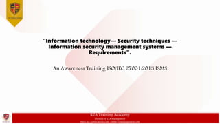 K2A Training Academy
Division of K2A Management
www.iso-certifications.com | www.k2amanagement.com
"Information technology— Security techniques —
Information security management systems —
Requirements".
An Awareness Training ISO/IEC 27001:2013 ISMS
 
