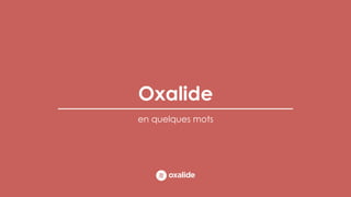 Oxalide
en quelques mots
 