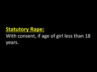 Statutory Rape:
With consent, if age of girl less than 18
years.
 
