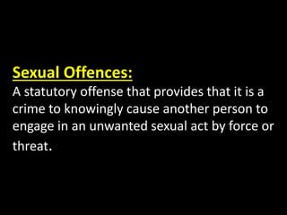 Sexual Offences:
A statutory offense that provides that it is a
crime to knowingly cause another person to
engage in an unwanted sexual act by force or
threat.
 