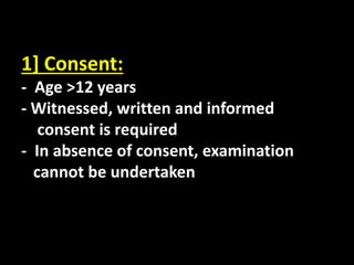 1] Consent:
- Age >12 years
- Witnessed, written and informed
consent is required
- In absence of consent, examination
cannot be undertaken
 