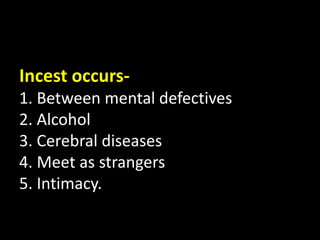 Incest occurs-
1. Between mental defectives
2. Alcohol
3. Cerebral diseases
4. Meet as strangers
5. Intimacy.
 