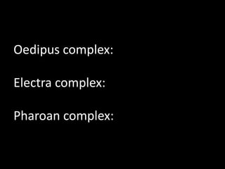 Oedipus complex:
Electra complex:
Pharoan complex:
 
