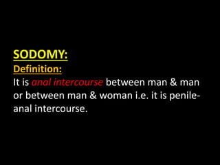 SODOMY:
Definition:
It is anal intercourse between man & man
or between man & woman i.e. it is penile-
anal intercourse.
 