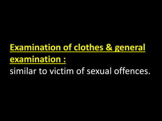 Examination of clothes & general
examination :
similar to victim of sexual offences.
 