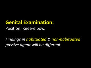 Genital Examination:
Position: Knee-elbow.
Findings in habituated & non-habituated
passive agent will be different.
 