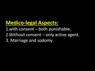 Medico-legal Aspects:
1.with consent – both punishable.
2.Without consent – only active agent.
3. Marriage and sodomy
 