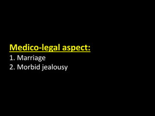Medico-legal aspect:
1. Marriage
2. Morbid jealousy
 