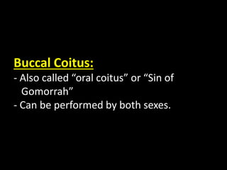 Buccal Coitus:
- Also called “oral coitus” or “Sin of
Gomorrah”
- Can be performed by both sexes.
 