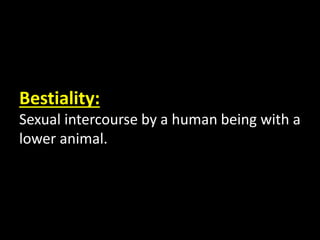 Bestiality:
Sexual intercourse by a human being with a
lower animal.
 
