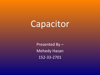 Capacitor
Presented By –
Mehedy Hasan
152-33-2701
 
